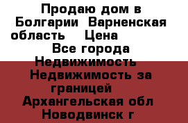 Продаю дом в Болгарии, Варненская область. › Цена ­ 62 000 - Все города Недвижимость » Недвижимость за границей   . Архангельская обл.,Новодвинск г.